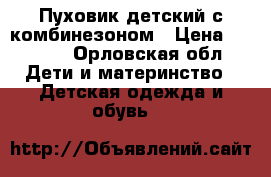 Пуховик детский с комбинезоном › Цена ­ 2 000 - Орловская обл. Дети и материнство » Детская одежда и обувь   